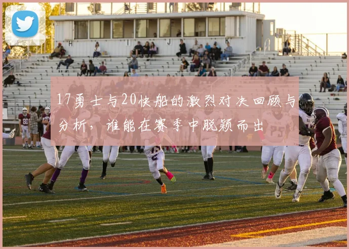 17勇士与20快船的激烈对决回顾与分析，谁能在赛季中脱颖而出