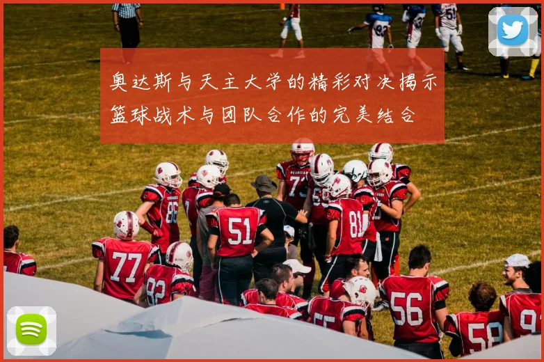 奥达斯与天主大学的精彩对决揭示篮球战术与团队合作的完美结合