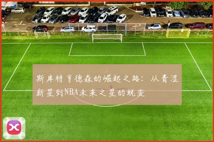 斯库特亨德森的崛起之路：从青涩新星到NBA未来之星的蜕变