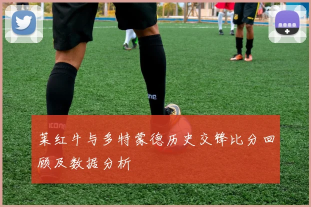 莱红牛与多特蒙德历史交锋比分回顾及数据分析
