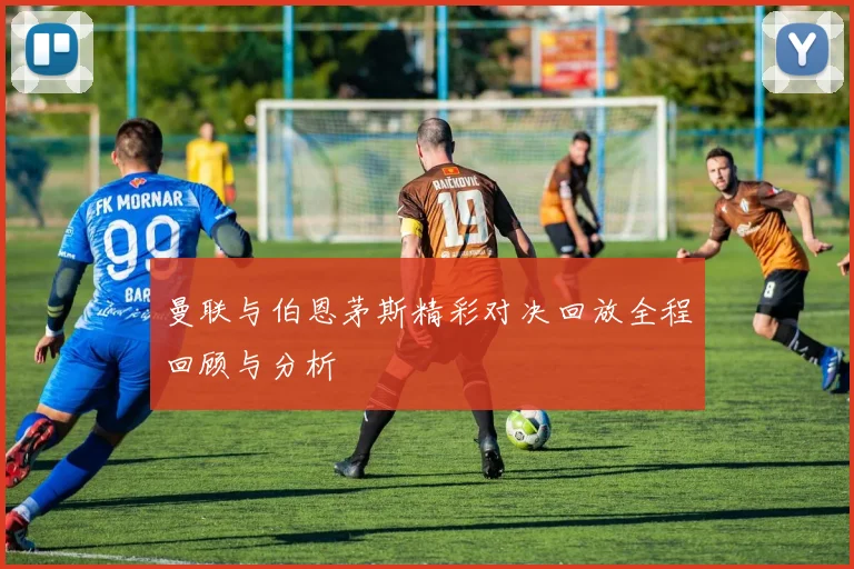 曼联与伯恩茅斯精彩对决回放全程回顾与分析